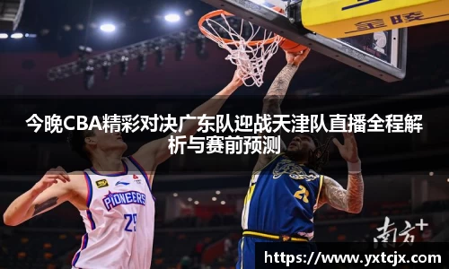 今晚CBA精彩对决广东队迎战天津队直播全程解析与赛前预测